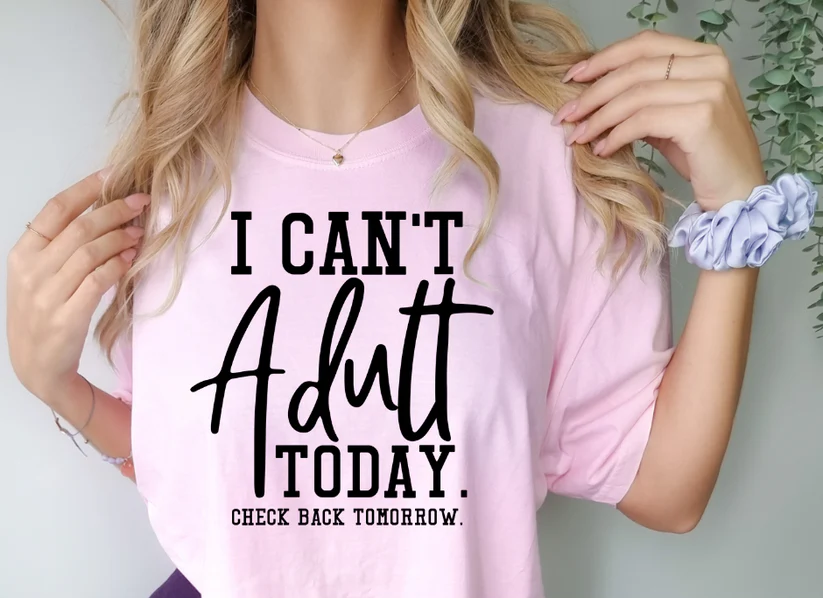 Single Color Screen Print- I CAN'T ADULT TODAY