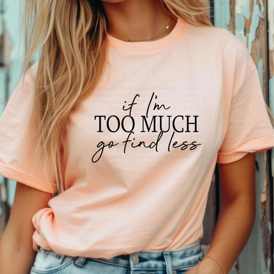 Single Color Screen Print- IF I'M TOO MUCH, GO FIND LESS