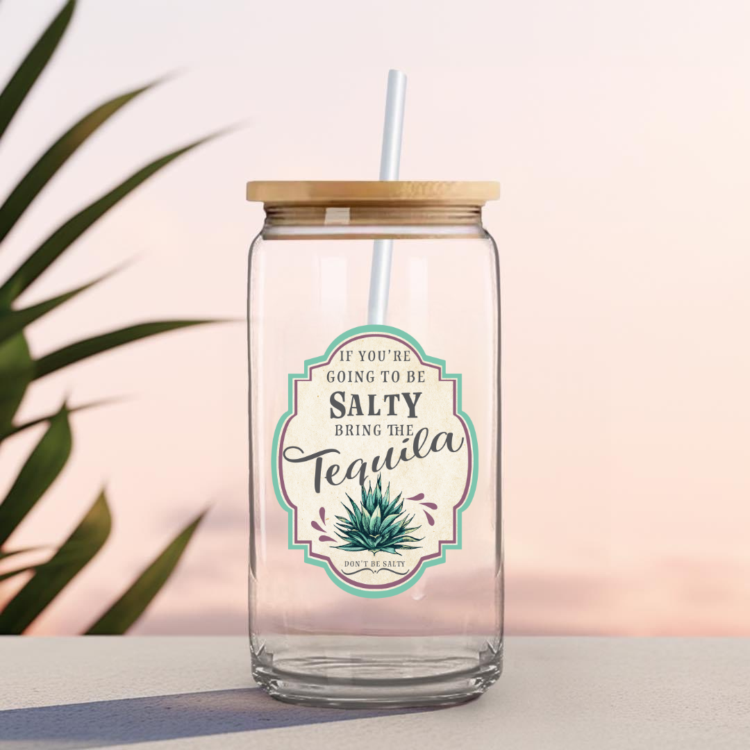 16 0z UV DTF Cup Decal- IF YOU'RE GOING TO BE SALTY, BRING THE TEQUILA